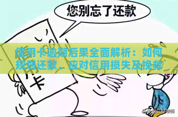 信用卡逾期后果全面解析：如何规划还款、应对信用损失及挽救信用？