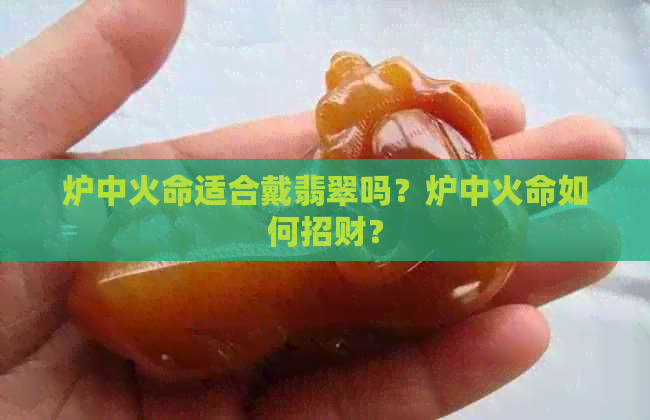 炉中火命适合戴翡翠吗？炉中火命如何招财？