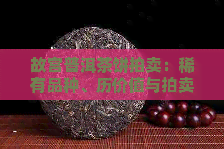 故宫普洱茶饼拍卖：稀有品种、历价值与拍卖详情一应俱全