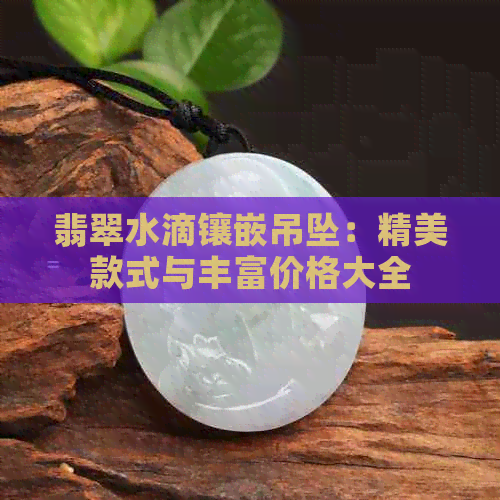 翡翠水滴镶嵌吊坠：精美款式与丰富价格大全