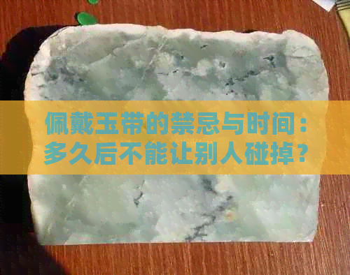 佩戴玉带的禁忌与时间：多久后不能让别人碰掉？