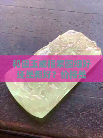 和田玉戒指素圈细好还是粗好？价格是多少？