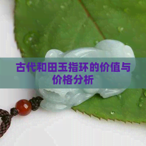 古代和田玉指环的价值与价格分析