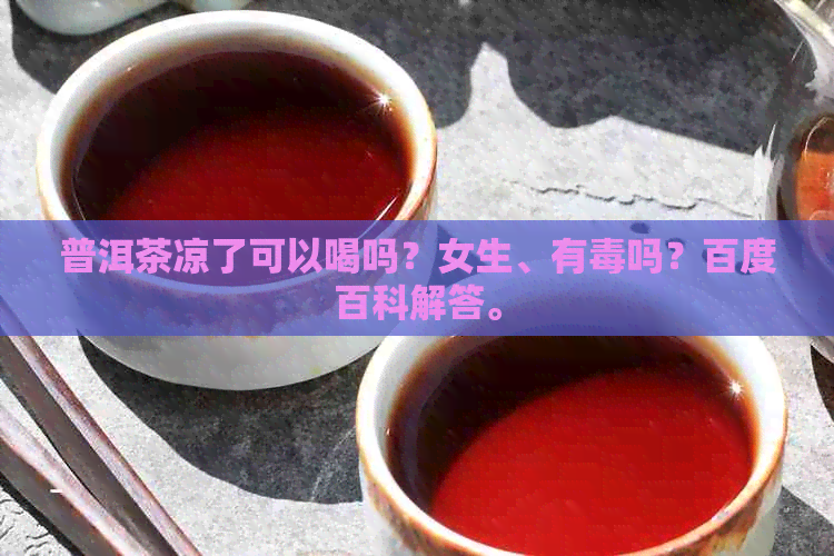 普洱茶凉了可以喝吗？女生、有吗？百度百科解答。