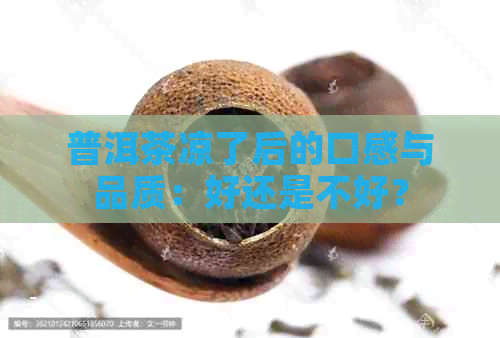 普洱茶凉了后的口感与品质：好还是不好？