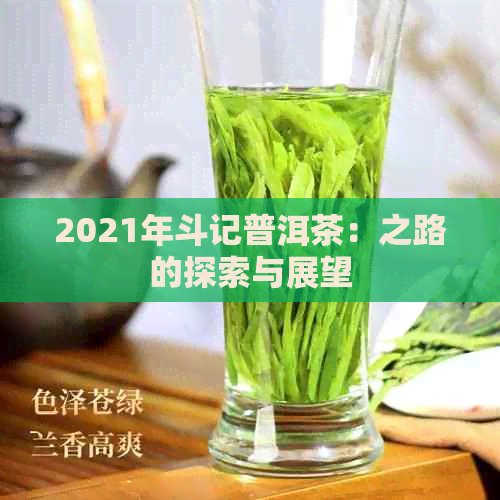 2021年斗记普洱茶：之路的探索与展望