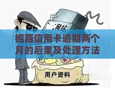 招商信用卡逾期两个月的后果及处理方法：你准备好面对了吗？