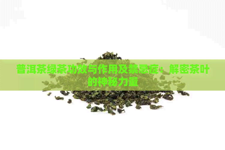 普洱茶绿茶功效与作用及禁忌症：解密茶叶的神秘力量