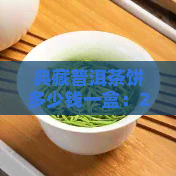 典藏普洱茶饼多少钱一盒：2020年最新价格与解析