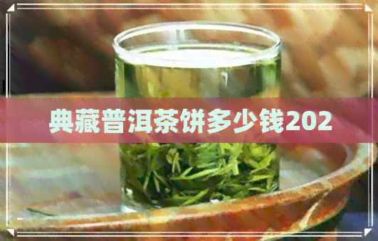 典藏普洱茶饼多少钱2020