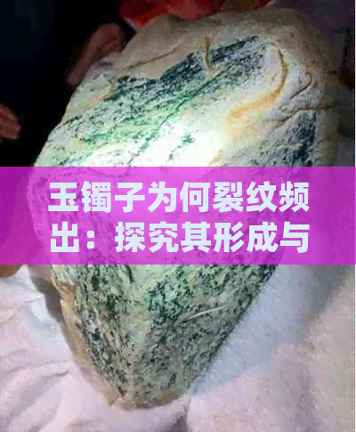 玉镯子为何裂纹频出：探究其形成与影响因素