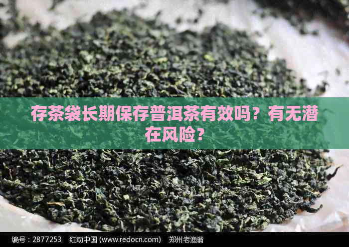 存茶袋长期保存普洱茶有效吗？有无潜在风险？