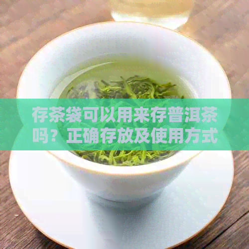 存茶袋可以用来存普洱茶吗？正确存放及使用方式解析，安全性与泡茶直接关系