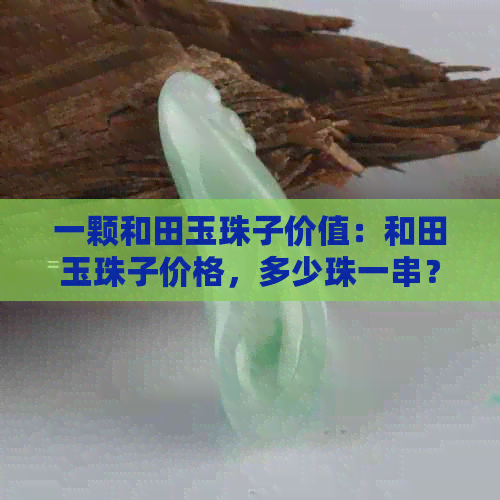 一颗和田玉珠子价值：和田玉珠子价格，多少珠一串？