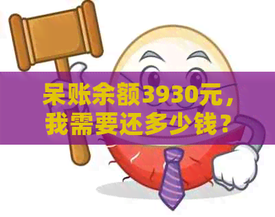 呆账余额3930元，我需要还多少钱？如何计算还款金额？