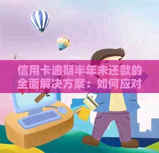 信用卡逾期半年未还款的全面解决方案：如何应对、期还款及预防措