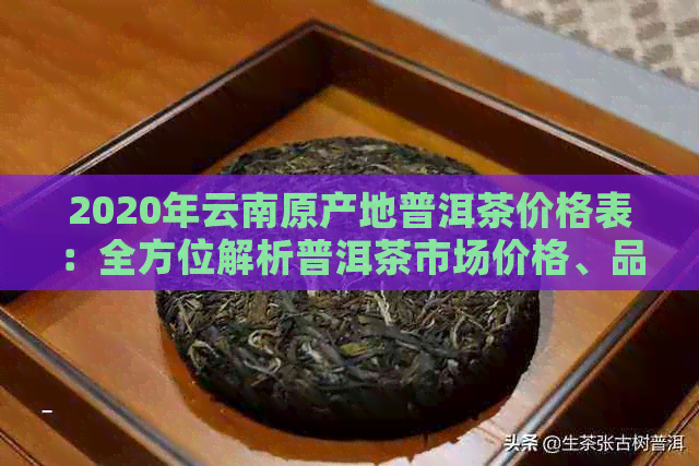 2020年云南原产地普洱茶价格表：全方位解析普洱茶市场价格、品质与购买指南