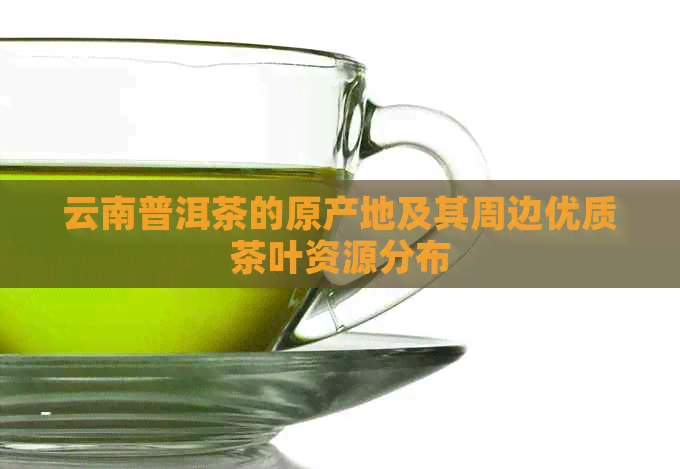 云南普洱茶的原产地及其周边优质茶叶资源分布