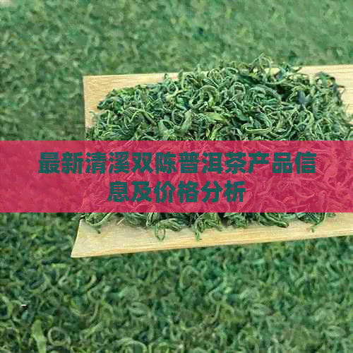 最新清溪双陈普洱茶产品信息及价格分析