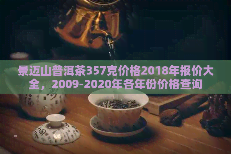 景迈山普洱茶357克价格2018年报价大全，2009-2020年各年份价格查询