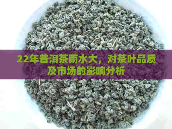 22年普洱茶雨水大，对茶叶品质及市场的影响分析