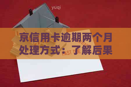 京信用卡逾期两个月处理方式：了解后果与应对策略