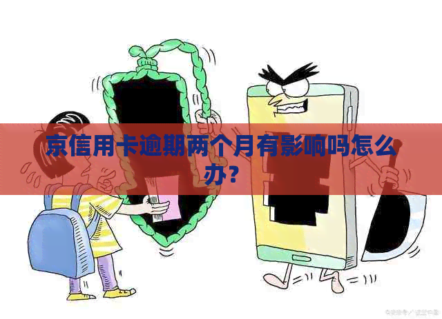 京信用卡逾期两个月有影响吗怎么办？