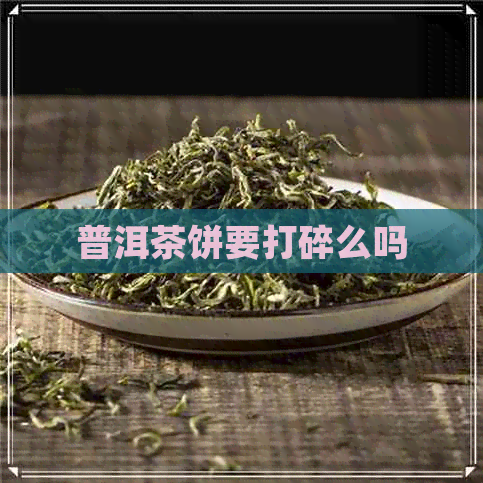 普洱茶饼要打碎么吗