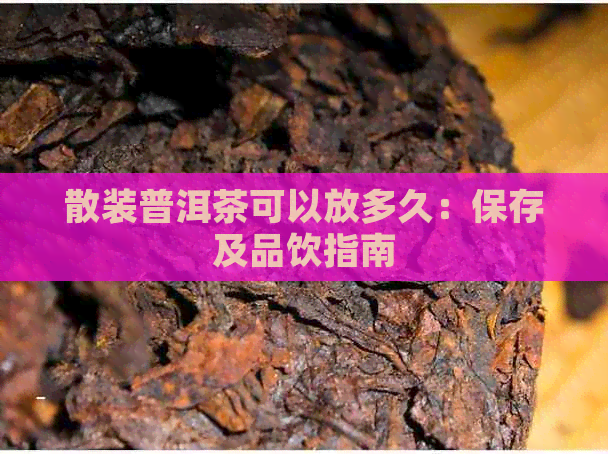 散装普洱茶可以放多久：保存及品饮指南