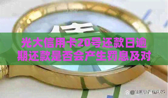 光大信用卡20号还款日逾期还款是否会产生罚息及对信用记录的影响？