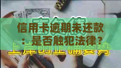 信用卡逾期未还款：是否触犯法律？可能的刑事责任和判刑年限是怎样的？