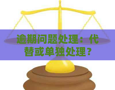 逾期问题处理：代替或单独处理？