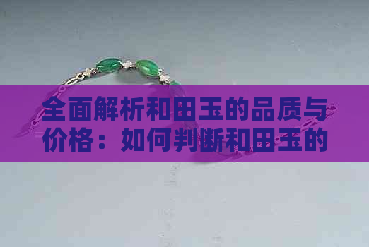 全面解析和田玉的品质与价格：如何判断和田玉的好坏与优劣？