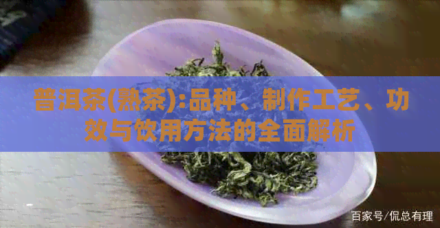 普洱茶(熟茶):品种、制作工艺、功效与饮用方法的全面解析