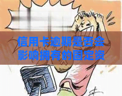 信用卡逾期是否会影响拥有的固定资产？