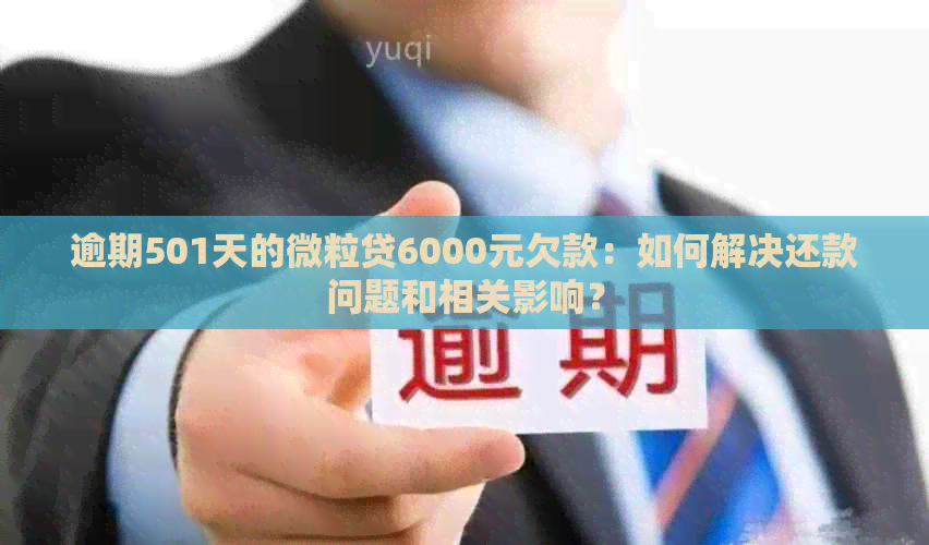 逾期501天的微粒贷6000元欠款：如何解决还款问题和相关影响？