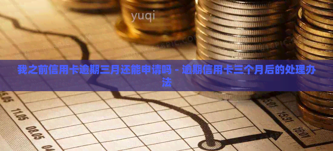 我之前信用卡逾期三月还能申请吗 - 逾期信用卡三个月后的处理办法