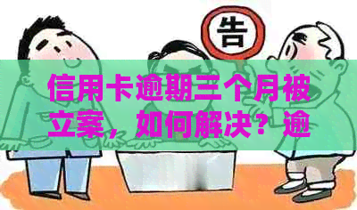 信用卡逾期三个月被立案，如何解决？逾期后的法律后果与应对策略