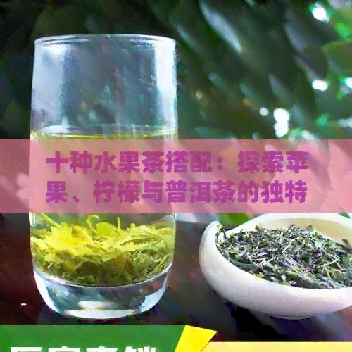 十种水果茶搭配：探索苹果、柠檬与普洱茶的独特魅力