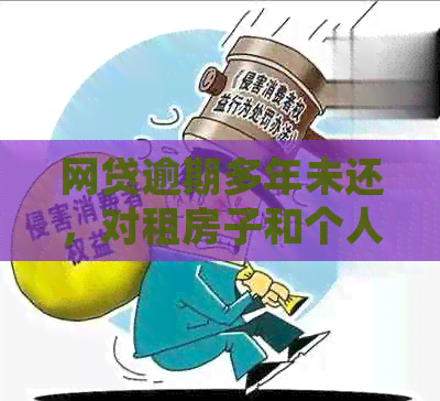 网贷逾期多年未还，对租房子和个人信用的影响及处理方法