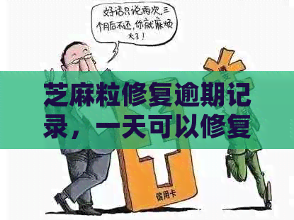 芝麻粒修复逾期记录，一天可以修复价格：影响、生效时间与恢复花呗详细解析