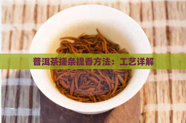 普洱茶搓条提香方法：工艺详解