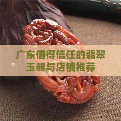 广东值得信任的翡翠玉器与店铺推荐