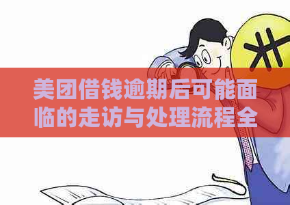 美团借钱逾期后可能面临的走访与处理流程全面解析：如何应对？