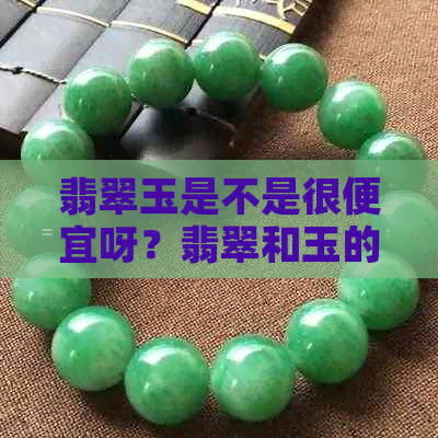 翡翠玉是不是很便宜呀？翡翠和玉的价格对比