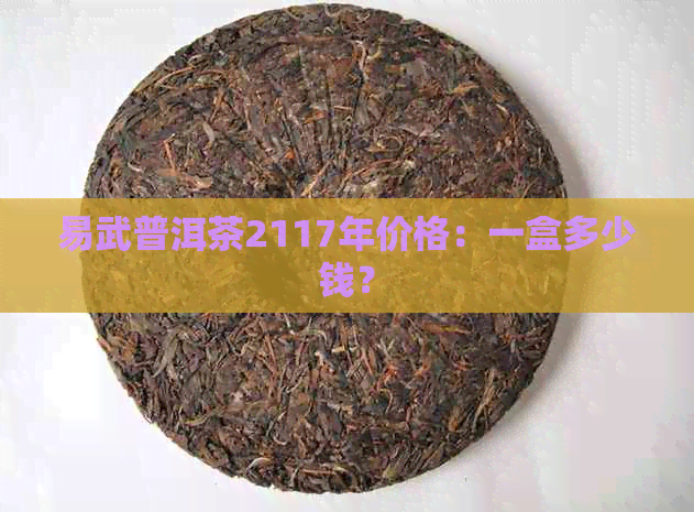 易武普洱茶2117年价格：一盒多少钱？