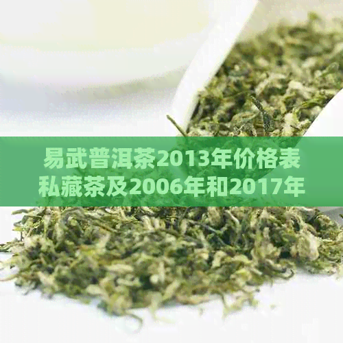 易武普洱茶2013年价格表私藏茶及2006年和2017年价格