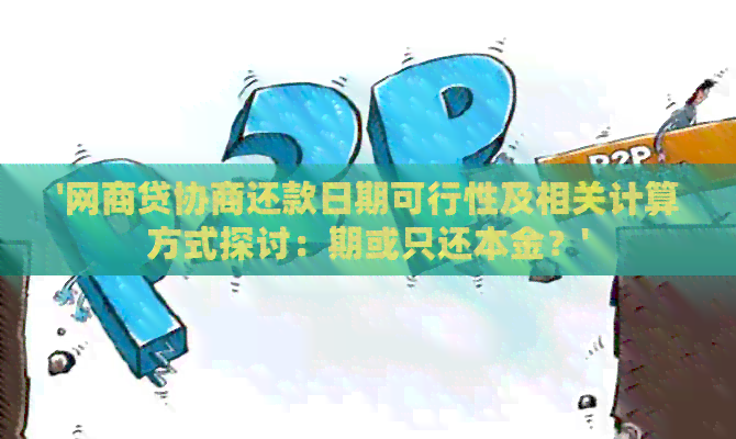 '网商贷协商还款日期可行性及相关计算方式探讨：期或只还本金？'