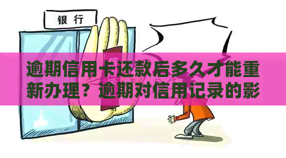 逾期信用卡还款后多久才能重新办理？逾期对信用记录的影响及解决方法