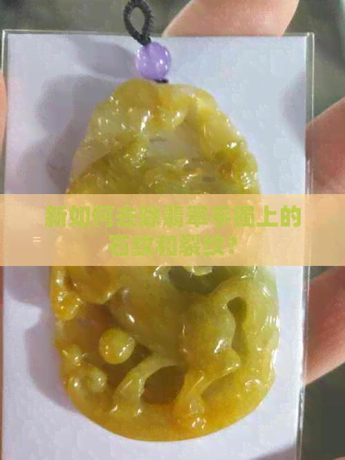 新如何去除翡翠手镯上的石纹和裂纹？